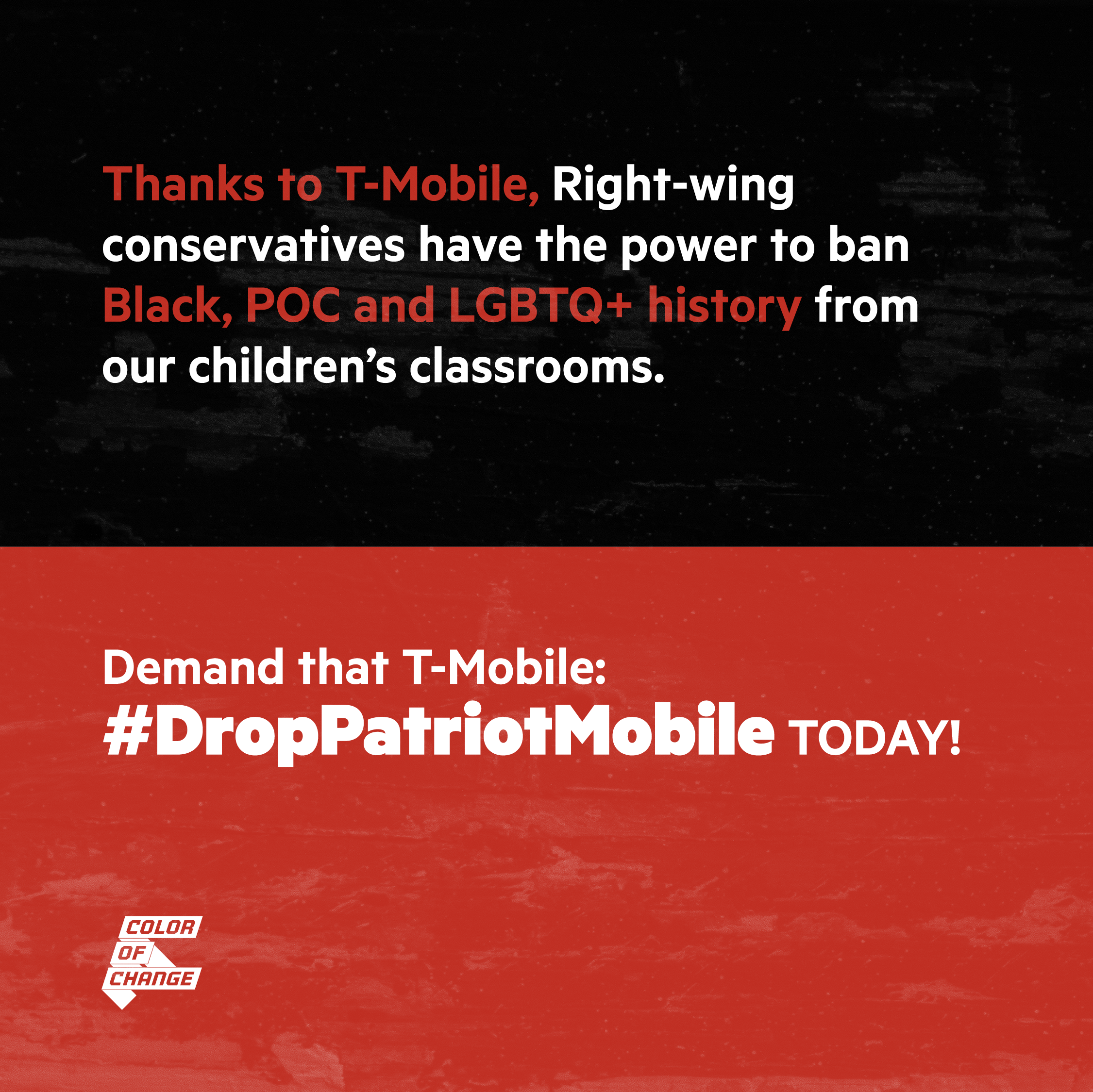Black and red background with white text that reads: “Thanks to T-Mobile, right-wing conservatives have the power to ban Black, POC, and LGBTQ+ history from our children’s classrooms. Demand that T-Mobile #DropPatriotMobile TODAY!